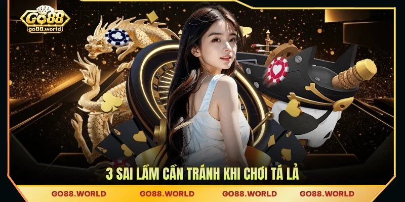 3 sai lầm cần tránh khi chơi Tá Lả