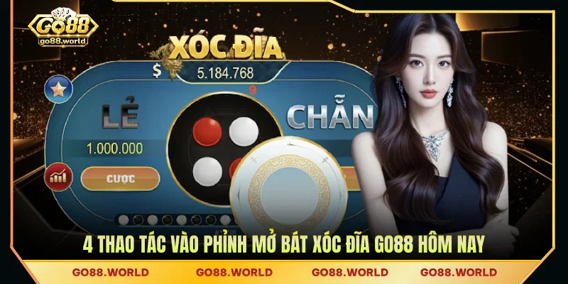 4 Thao tác vào phỉnh mở bát xóc đĩa GO88 hôm nay