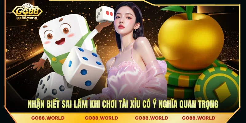 Nhận biết sai lầm khi chơi Tài Xỉu có ý nghĩa quan trọng